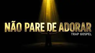 NÃO PARE DE ADORAR | TRAP GOSPEL 2026 🔥 Música Gospel Trap de Fé e Perseverança