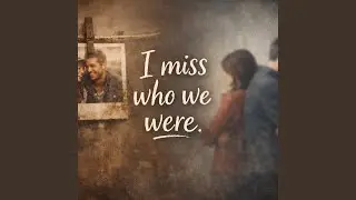 I Miss Who We Were