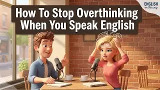 How to Stop Overthinking When You Speak English | Lear English Conversation | English Podcast