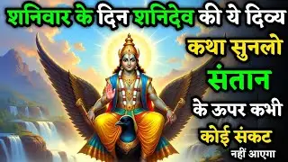 शनिवार के दिन शनिदेव की ये दिव्य कथा सुनलो संतान के ऊपर कभी कोई संकट नहीं आएगा | Shanivar Katha 