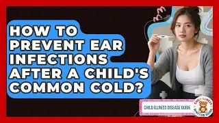 How To Prevent Ear Infections After A Child's Common Cold? - Child Illness Disease Guide