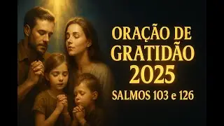 Salmos 103 e 126 - Antes de Encerrar 2025, Faça Esta Oração de Gratidão