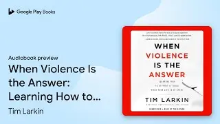 When Violence Is the Answer: Learning How to Do&hellip; by Tim Larkin &middot; Audiobook preview