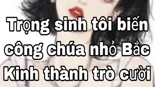 Trọng sinh tôi biến công chúa nhỏ Bắc Kinh thành trò cười Full