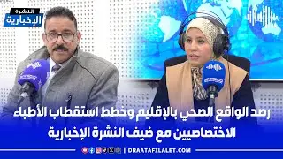 رصد الواقع الصحي بالإقليم وخطط استقطاب الأطباء الاختصاصيين مع ضيف النشرة الإخبارية