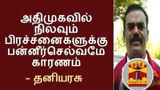 O Panneerselvam is the reason behind Internal Issues of AIADMK - Thaniyarasu | Thanthi TV