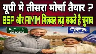बसपा और AIMIM हुए साथ..? यूपी की सियासत गरमाई.. तीसरे मोर्चे से सत्ता और विपक्ष मे हड़कंप..