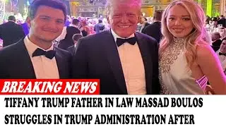 Tiffany Trump Father In Law Massad Boulos Struggles In Trump Administration After