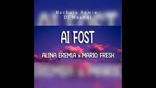 Alina Eremia x Mario Fresh - Ai Fost ( Bachata Remix DJ Naandi)
