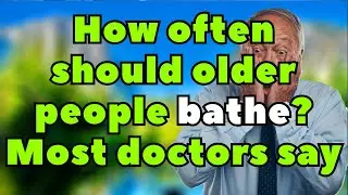 How often should older people bathe? Most doctors recommend this often![advice for the elderly]