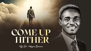 COME UP HITHER || BY DR. HAGAN KWABENA QUAINOO