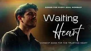 Waiting Heart | Worship Song for the Trusting Heart | Songs For Every Soul