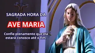 Hora da Ave Maria - Confie plenamente que ela estará conosco até o fim.