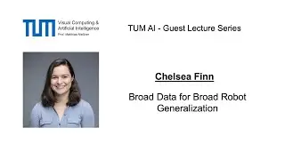 TUM AI Lecture Series - Broad Data for Broad Robot Generalization (Chelsea Finn)