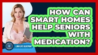 How Can Smart Homes Help Seniors With Medication? - Long Life Blueprint