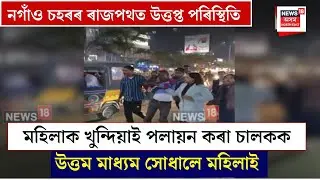 Nagaon News| নগাঁও চহৰৰ ৰাজপথত মহিলাক খুন্দিয়াই পলায়ন কৰা চালকক উত্তম মাধ্যম সোধালে মহিলাই| N18V