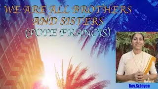 We are all Brothers and Sisters-Pope Francis