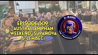 X-Band: Phantom Podcast #309 - Australian Phan Weekend 2025 (Supanova & LFMBEC)