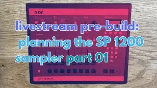 Livestream Pre-Build: First Steps Planning the SP 1200 Sampler Part 01