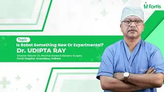 Is Robot Something New Or Experimental? | Dr. Udipta Ray | Fortis Hospital, Anandapur, Kolkata