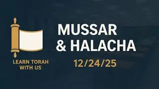 Mussar & Halacha 12/24/2025 Rabbi Yitzchak Fakheri