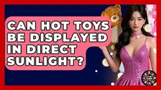 Can Hot Toys Be Displayed In Direct Sunlight? - Collectible Dolls and Toys