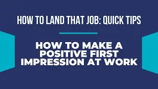 How to Land That Job: Quick Tips | How to Make a Positive First Impression at Work