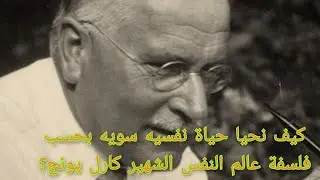 كيف نحيا حياة نفسيه سويه بحسب فلسفة عالم النفس الشهير كارل يونج؟
