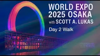World Expo 2025 Osaka with Scott A. Lukas &ndash; Day 2