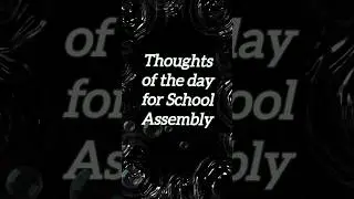Thoughts of the day/School Assembly thoughts/Assembly Thoughts