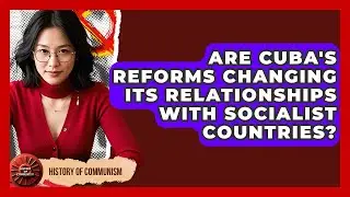 Are Cuba's Reforms Changing Its Relationships With Socialist Countries? - History of Communism