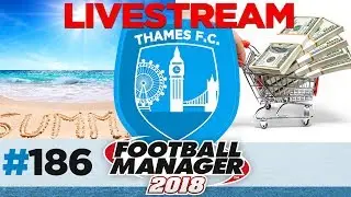 THAMES FC | EPISODE 186 | FINAL SUMMER TRANSFERS LIVE | FOOTBALL MANAGER 2018