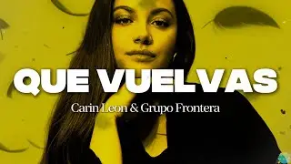 Carin Leon, Grupo Frontera - Que Vuelvas || Letra