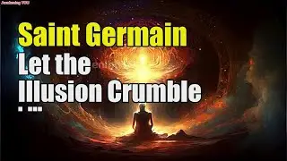 Saint Germain ~ Let the Illusion Crumble