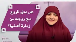 هل يحق للزوج منع زوجته من زيارة أهلها؟ د. هالة سمير تجيب