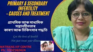 PRIMARY & SECONDARY INFERTILITY  CAUSES AND TREATMENT  MODALITIES  -- সন্তানহীনতাৰ কাৰণ আৰু চিকিৎসা