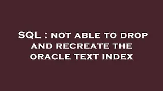 SQL : not able to drop and recreate the oracle text index