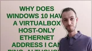 Why does Windows 10 have a VirtualBox Host-Only Ethernet address I can ping, although I have not ...