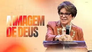 A IMAGEM DE DEUS - PRA. ÂNGELA VALADÃO | ESCOLA DA BÍBLIA