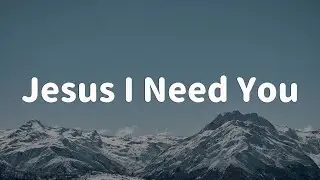Jesus I Need You - Hillsong Worship || [Mix Lyrics] - Gerald, CeCe Winans, Gerald, CityAlight