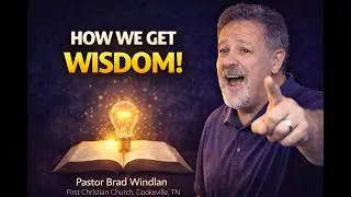 How We GET Wisdom!  Inspirational -- Pastor Brad Windlan &ndash; First Christian Church, Cookeville, TN