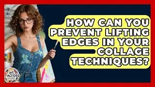 How Can You Prevent Lifting Edges In Your Collage Techniques? - Art Across Cultures