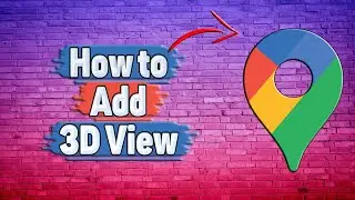 How to Add 3D View in Google Maps?