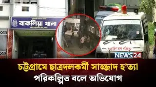 Allegations that the murder of Chhatra Dal activist Sajjad in Chittagong was planned | Chottogram | NEWS24