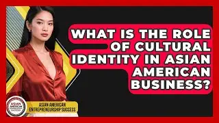 What Is The Role Of Cultural Identity In Asian American Business?