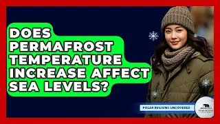 Does Permafrost Temperature Increase Affect Sea Levels? - Polar Regions Uncovered