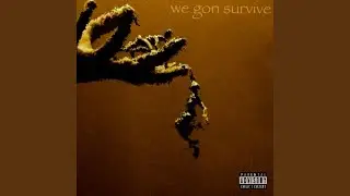 we gon survive