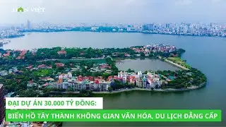 Đại dự án 30.000 tỷ đồng: Biến Hồ Tây thành không gian văn hóa, du lịch đẳng cấp