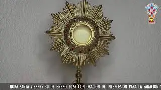 HORA SANTA VIERNES 30 DE ENERO 2026 CON ORACION PARA LA SANACION Y LIBERACION INTERIOR.