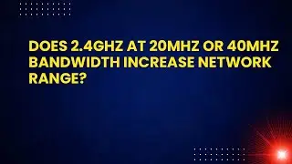 Does 2.4GHz at 20MHz or 40MHz Bandwidth Increase Network Range?